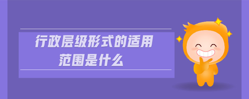 行政層級形式的適用范圍是什么