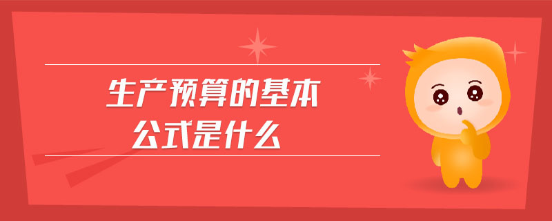 生產(chǎn)預(yù)算的基本公式是什么