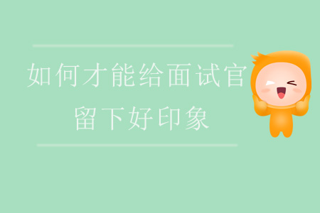 如何才能給面試官留下好印象？