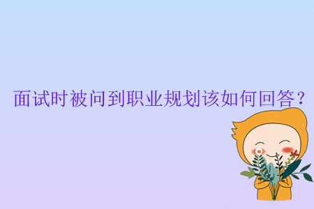 面試時(shí)被問(wèn)到職業(yè)規(guī)劃該如何回答？