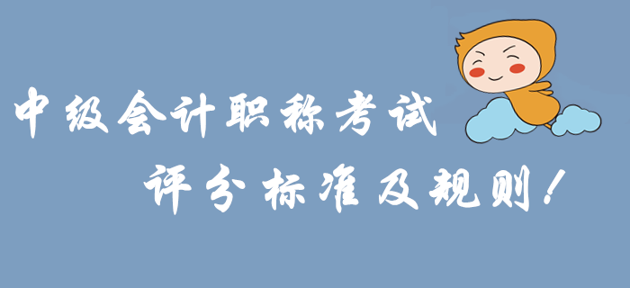 考前必讀：2019年中級會計職稱考試評分標(biāo)準(zhǔn)及規(guī)則！沖關(guān)速看！