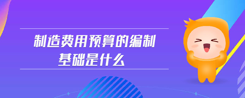 制造費(fèi)用預(yù)算的編制基礎(chǔ)是什么