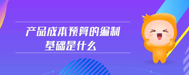產(chǎn)品成本預(yù)算的編制基礎(chǔ)是什么