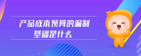 產(chǎn)品成本預算的編制基礎是什么