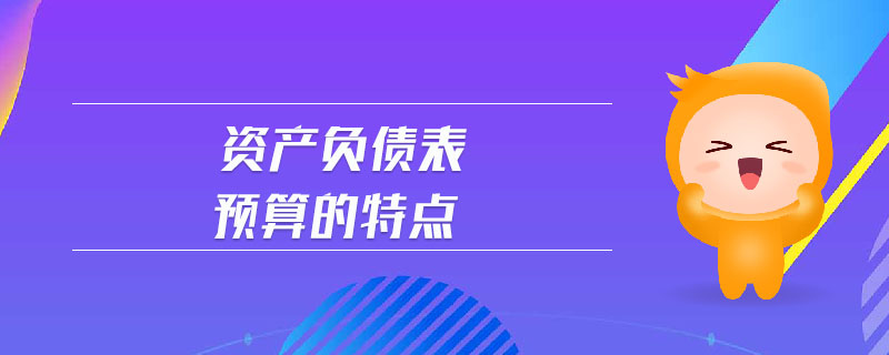 資產(chǎn)負(fù)債表預(yù)算的特點(diǎn)