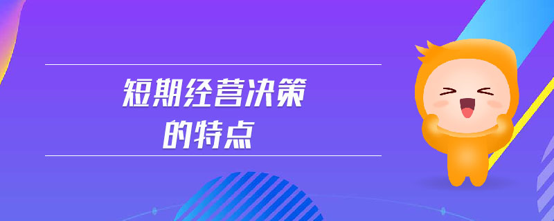短期經(jīng)營決策的特點