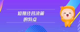 短期經(jīng)營決策的特點