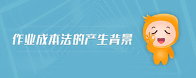 作業(yè)成本法的產(chǎn)生背景