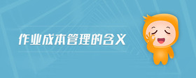 作業(yè)成本管理的含義