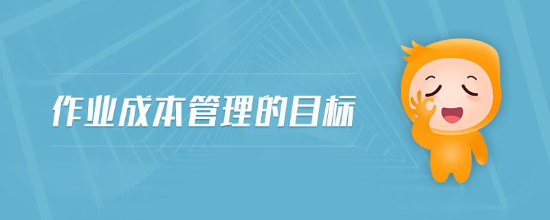 作業(yè)成本管理的目標(biāo)