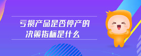 虧損產(chǎn)品是否停產(chǎn)的決策指標(biāo)是什么