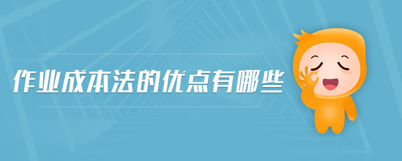 作業(yè)成本法的優(yōu)點(diǎn)有哪些
