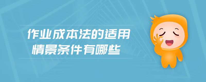 作業(yè)成本法的適用情景條件有哪些