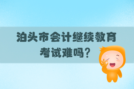 2019年河北省泊頭市會計繼續(xù)教育考試難嗎？