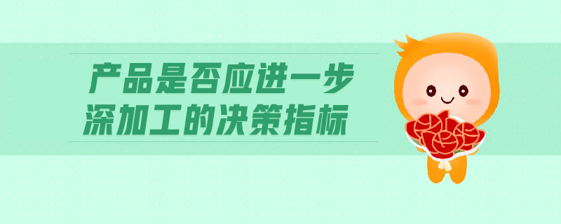 產(chǎn)品是否應(yīng)進一步深加工的決策指標
