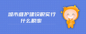 城市維護(hù)建設(shè)稅實(shí)行什么稅率
