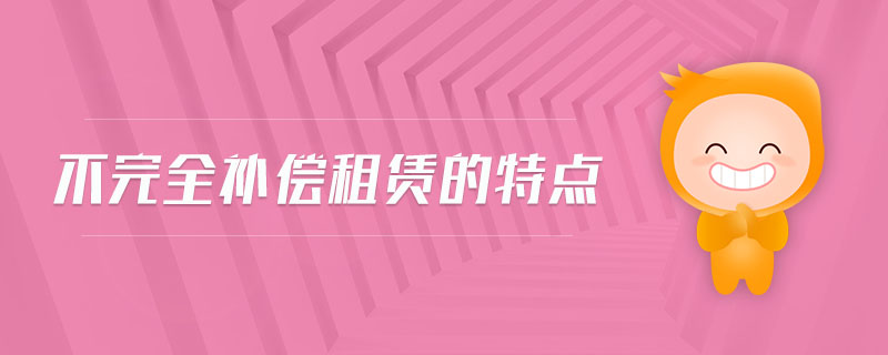 不完全補(bǔ)償租賃的特點(diǎn) 不完全補(bǔ)償租賃的特點(diǎn)