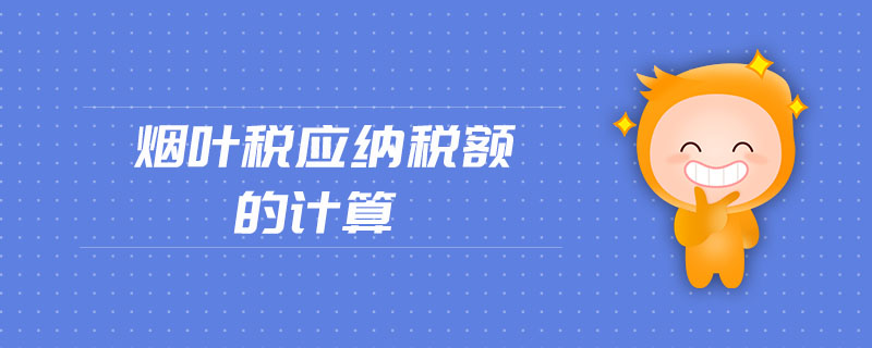 煙葉稅應(yīng)納稅額的計(jì)算