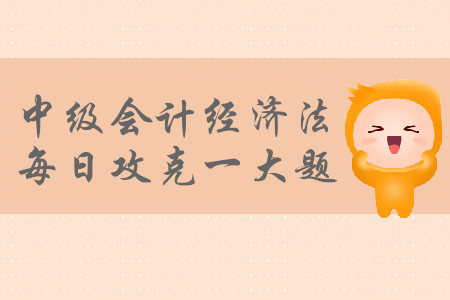 2019年中級(jí)會(huì)計(jì)經(jīng)濟(jì)法每日攻克一大題：9月5日