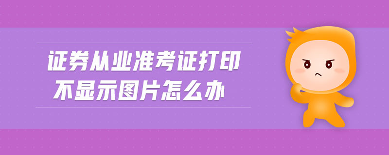 證券從業(yè)準(zhǔn)考證打印不顯示圖片怎么辦