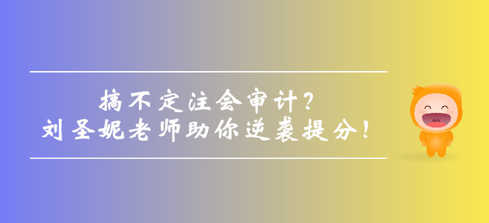 搞不定注會(huì)審計(jì)？劉圣妮老師助你逆襲提分！