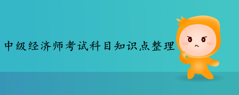 中級經(jīng)濟師考試科目知識點整理