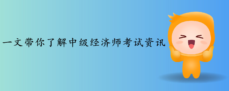 一文帶你了解2019年中級經(jīng)濟師考試資訊 一文帶你了解2019年中級經(jīng)濟師考試資訊