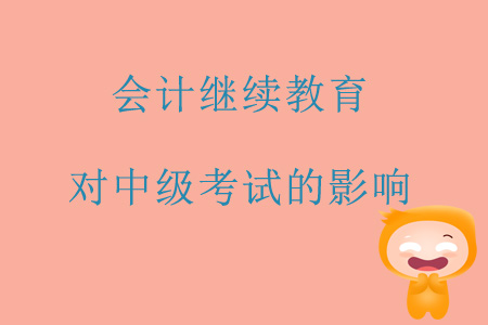 注意了，會計(jì)繼續(xù)教育對中級考試的這些影響你必須知道！