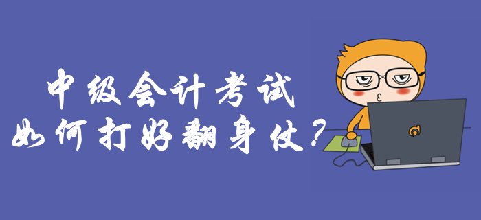 中級會計考試如何打好翻身仗？考前必做事項你知道嗎？