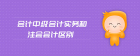 會計中級會計實務(wù)和注會會計區(qū)別