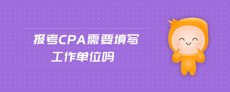 報(bào)考cpa需要填寫工作單位嗎