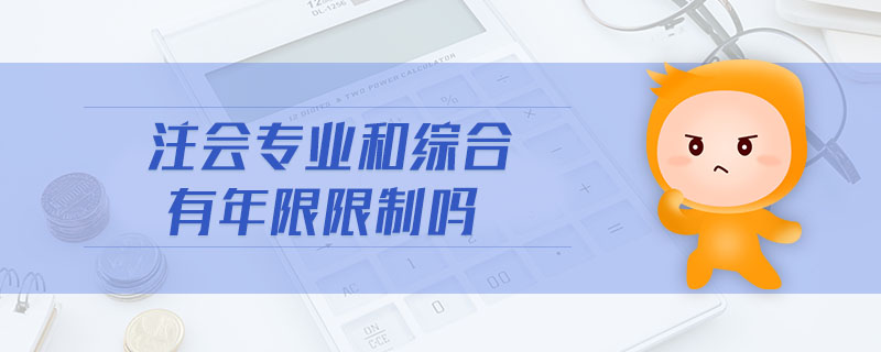 注會(huì)專業(yè)和綜合有年限限制嗎