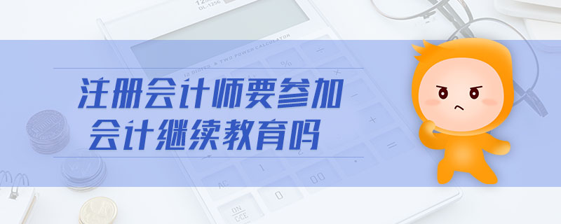 注冊會計師要參加會計繼續(xù)教育嗎