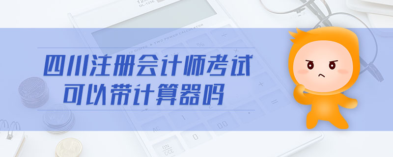四川注冊(cè)會(huì)計(jì)師考試可以帶計(jì)算器嗎