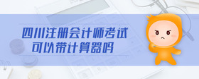 四川注冊會計師考試可以帶計算器嗎