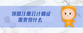 領(lǐng)取注冊會計師證需要帶什么