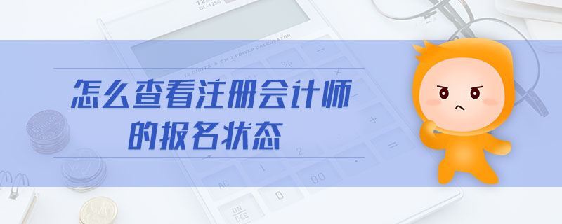 怎么查看注冊(cè)會(huì)計(jì)師的報(bào)名狀態(tài) 怎么查看注冊(cè)會(huì)計(jì)師的報(bào)名狀態(tài)