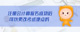 注冊會計師報名成功后可以更改考試地點嗎