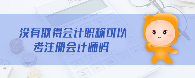 沒(méi)有取得會(huì)計(jì)職稱可以考注冊(cè)會(huì)計(jì)師嗎