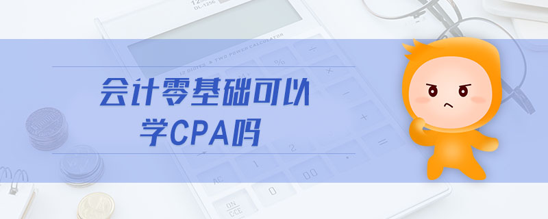 會(huì)計(jì)零基礎(chǔ)可以學(xué)cpa嗎 會(huì)計(jì)零基礎(chǔ)可以學(xué)cpa嗎