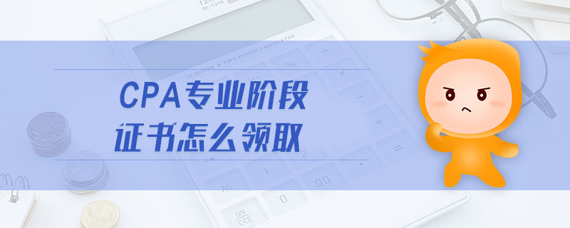 cpa專業(yè)階段證書怎么領(lǐng)取