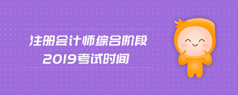 注冊會(huì)計(jì)師綜合階段2019考試時(shí)間
