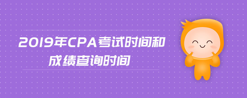 2019年cpa考試時間和成績查詢時間