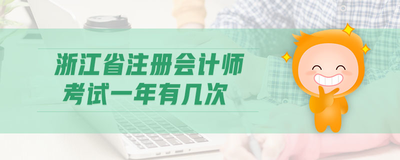 浙江省注冊(cè)會(huì)計(jì)師考試一年有幾次