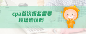 cpa首次報名需要現(xiàn)場確認(rèn)嗎