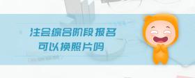 注會綜合階段報名可以換照片嗎