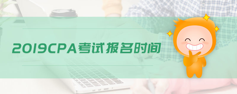2019cpa考試報(bào)名時(shí)間 2019cpa考試報(bào)名時(shí)間
