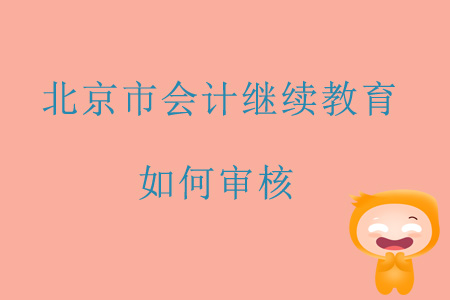 2019年北京市會計繼續(xù)教育如何審核？