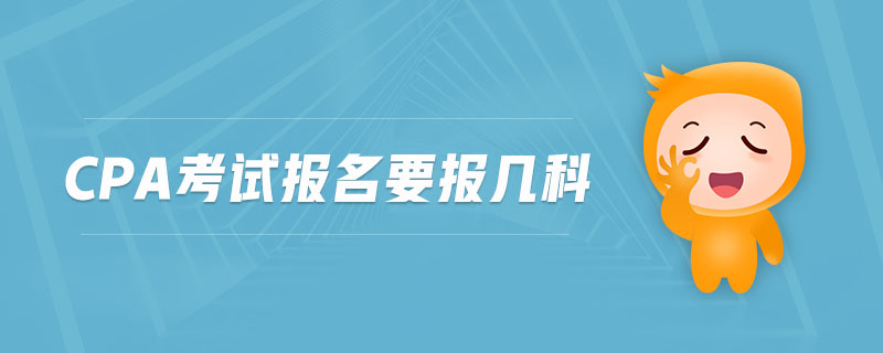 cpa考試報(bào)名要報(bào)幾科