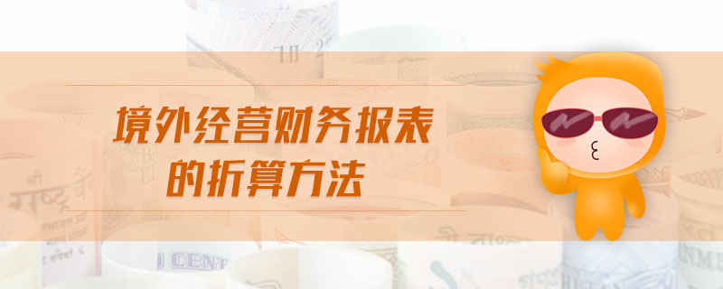 境外經(jīng)營(yíng)財(cái)務(wù)報(bào)表的折算方法